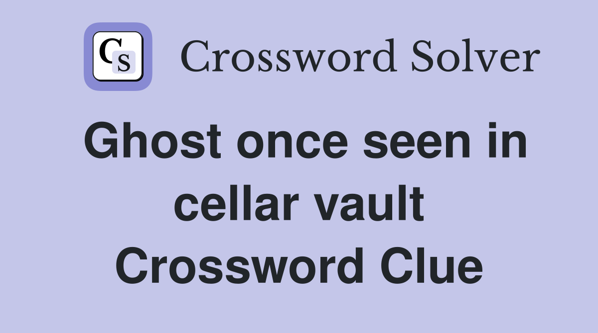 Ghost once seen in cellar vault Crossword Clue