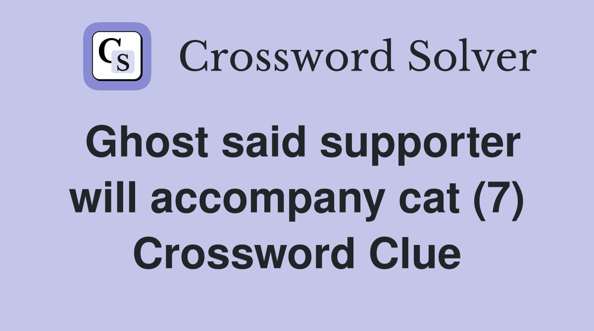 Ghost said supporter will accompany cat (7) Crossword Clue