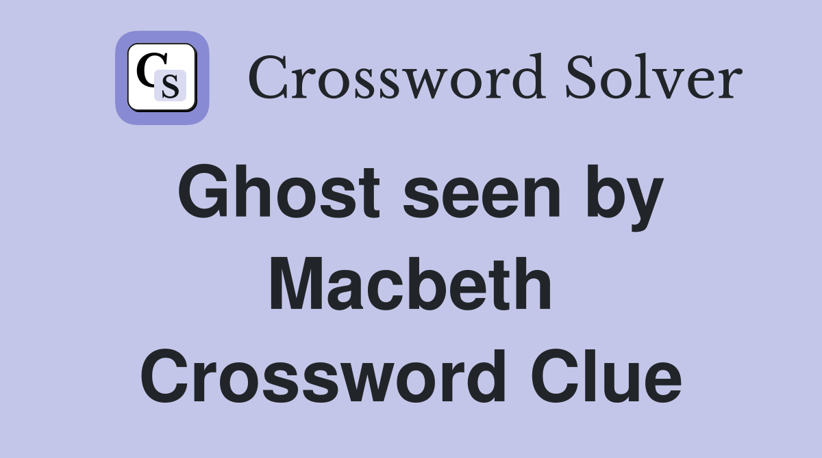 Ghost seen by Macbeth Crossword Clue