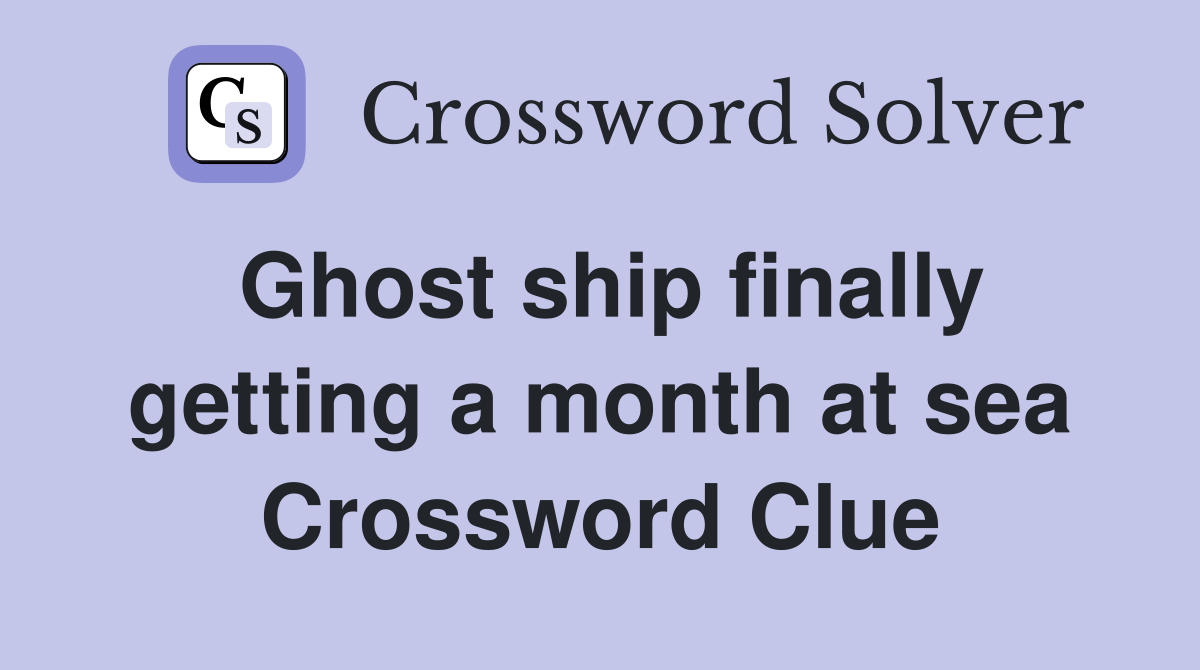Ghost ship finally getting a month at sea Crossword Clue