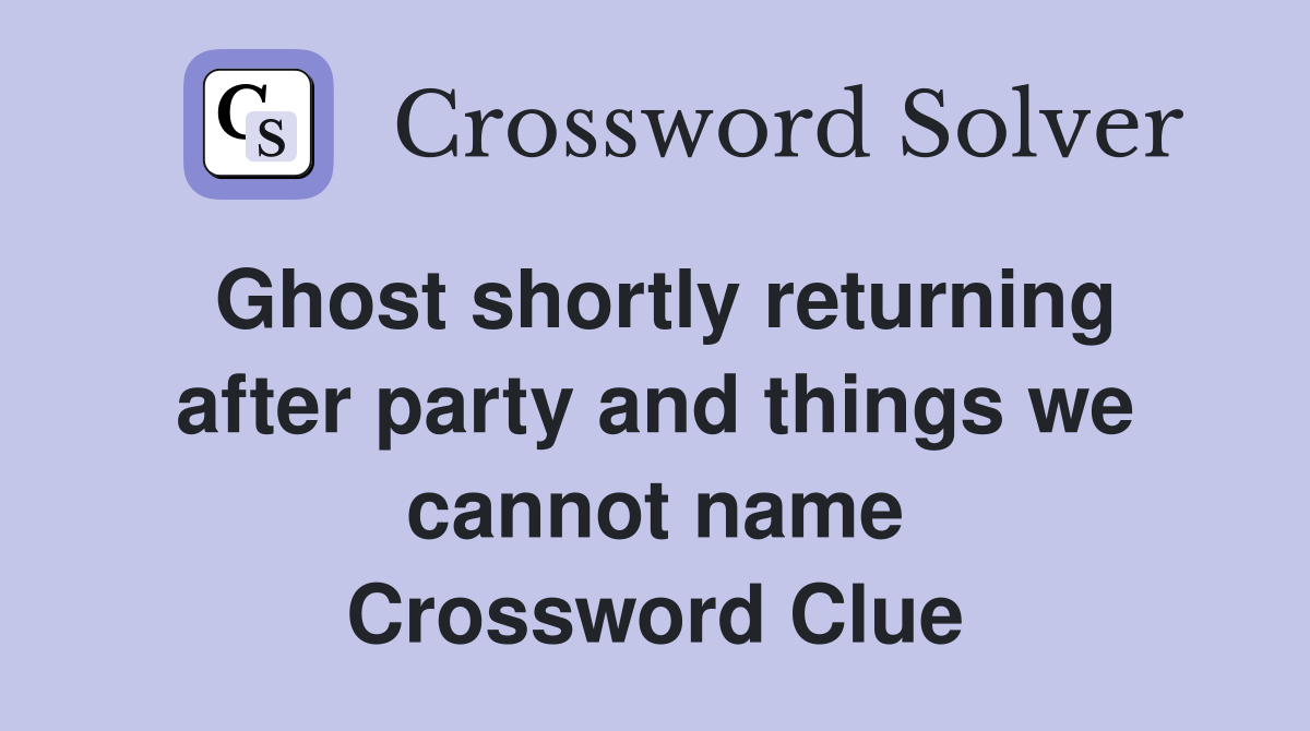 Ghost shortly returning after party and things we cannot name Crossword Clue