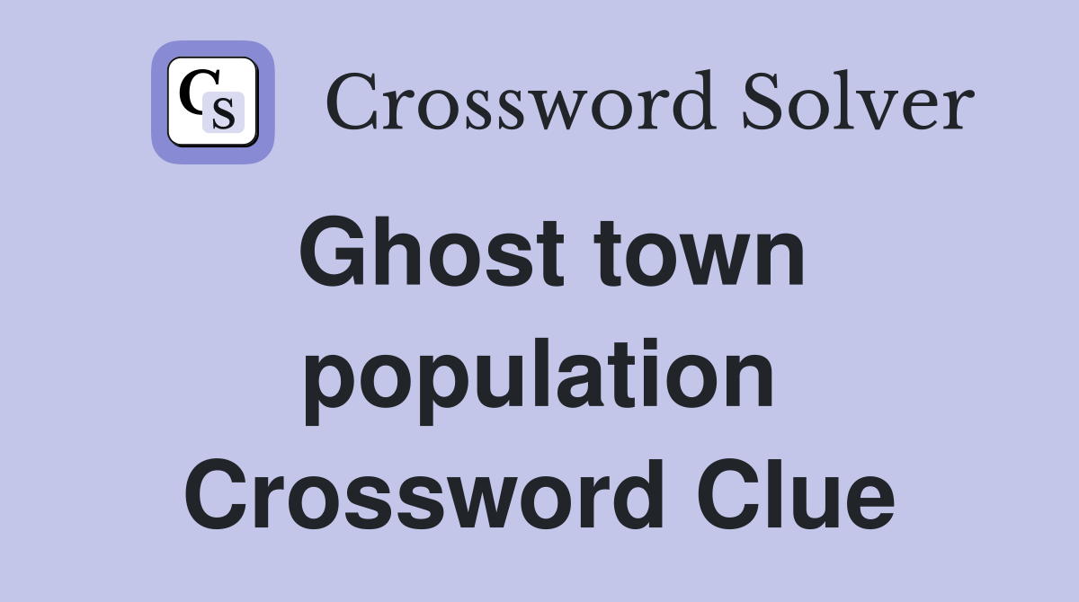 Ghost town population Crossword Clue