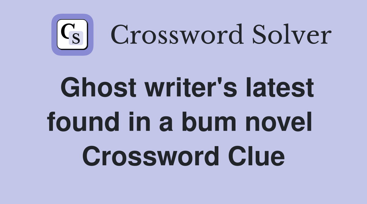 Ghost writer's latest found in a bum novel  Crossword Clue