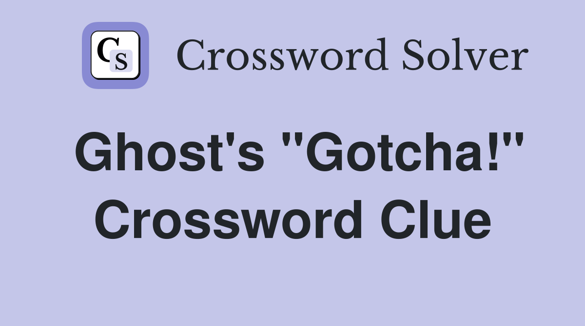 Ghost's "Gotcha!" Crossword Clue