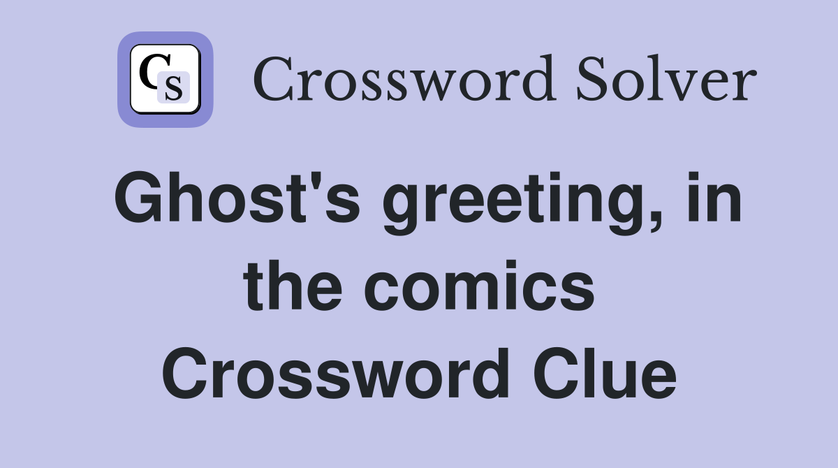 Ghost's greeting, in the comics Crossword Clue