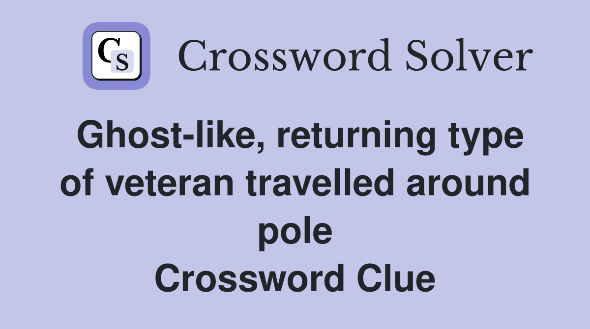 Ghost-like, returning type of veteran travelled around pole Crossword Clue