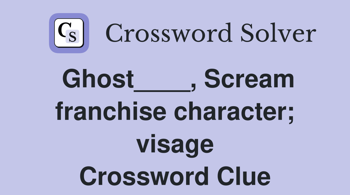Ghost____, Scream franchise character; visage Crossword Clue