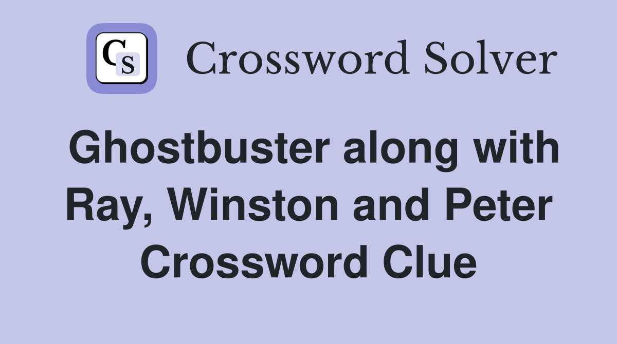 Ghostbuster along with Ray, Winston and Peter Crossword Clue