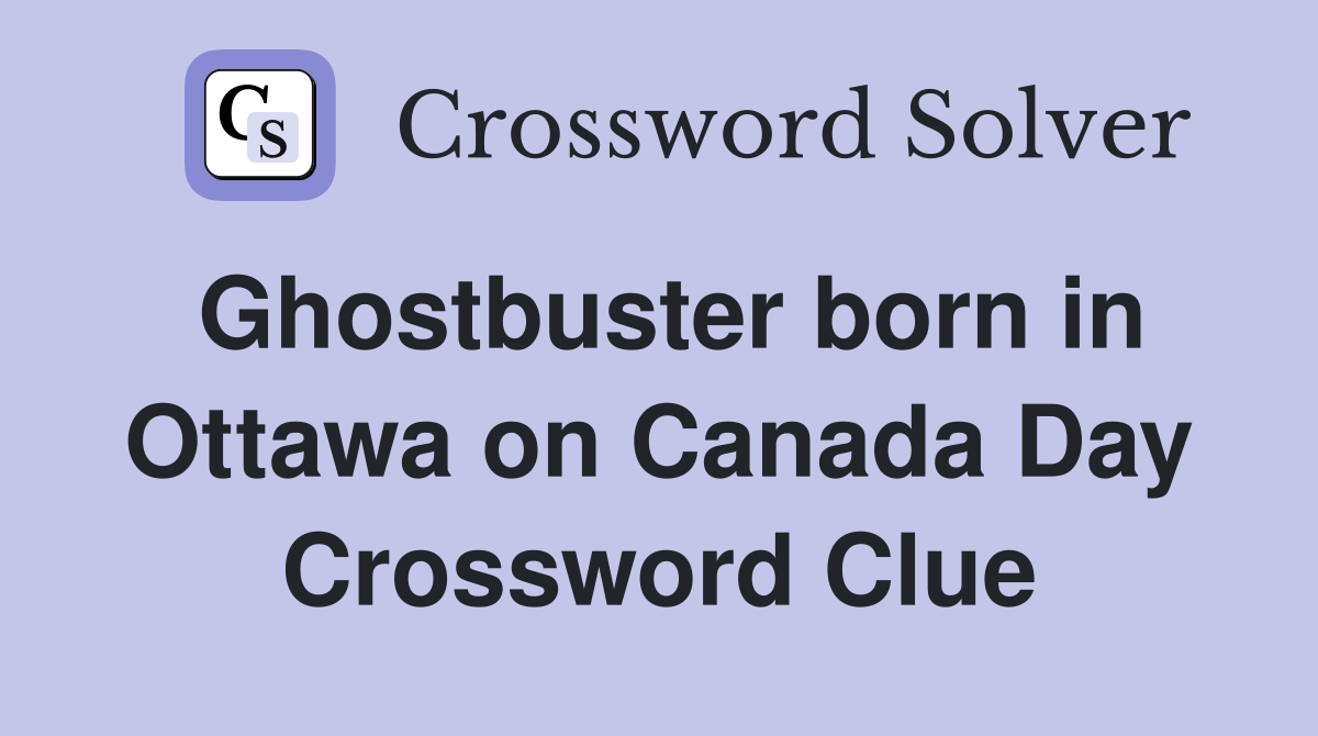 Ghostbuster born in Ottawa on Canada Day Crossword Clue