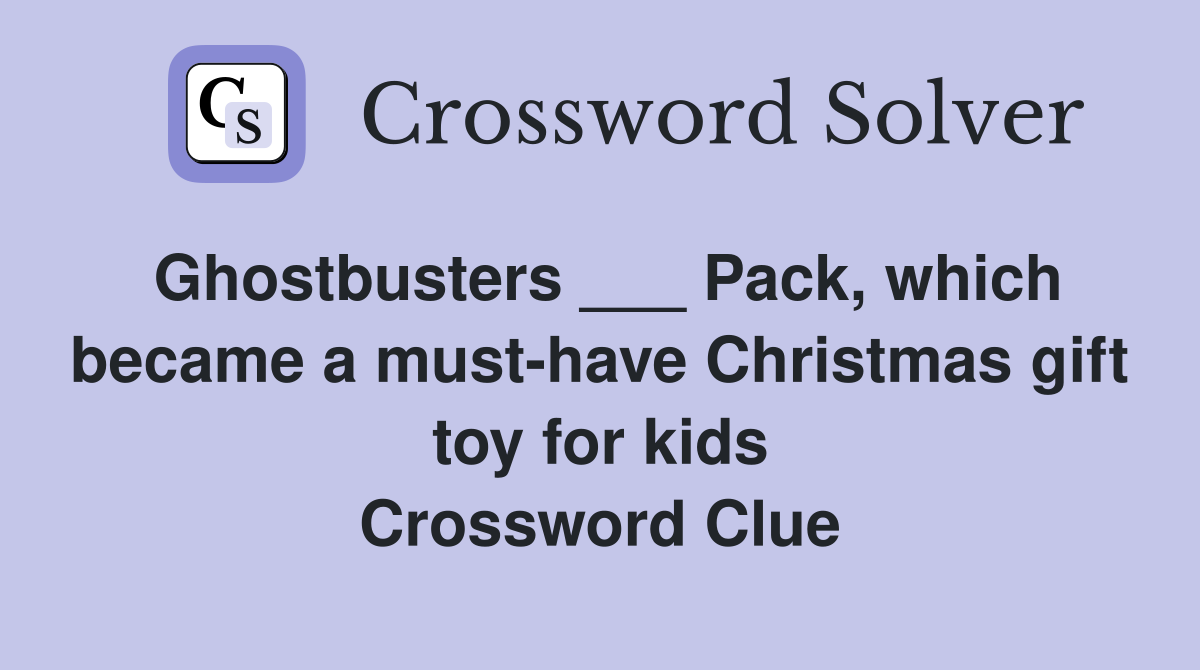 Ghostbusters ___ Pack, which became a must-have Christmas gift toy for kids Crossword Clue