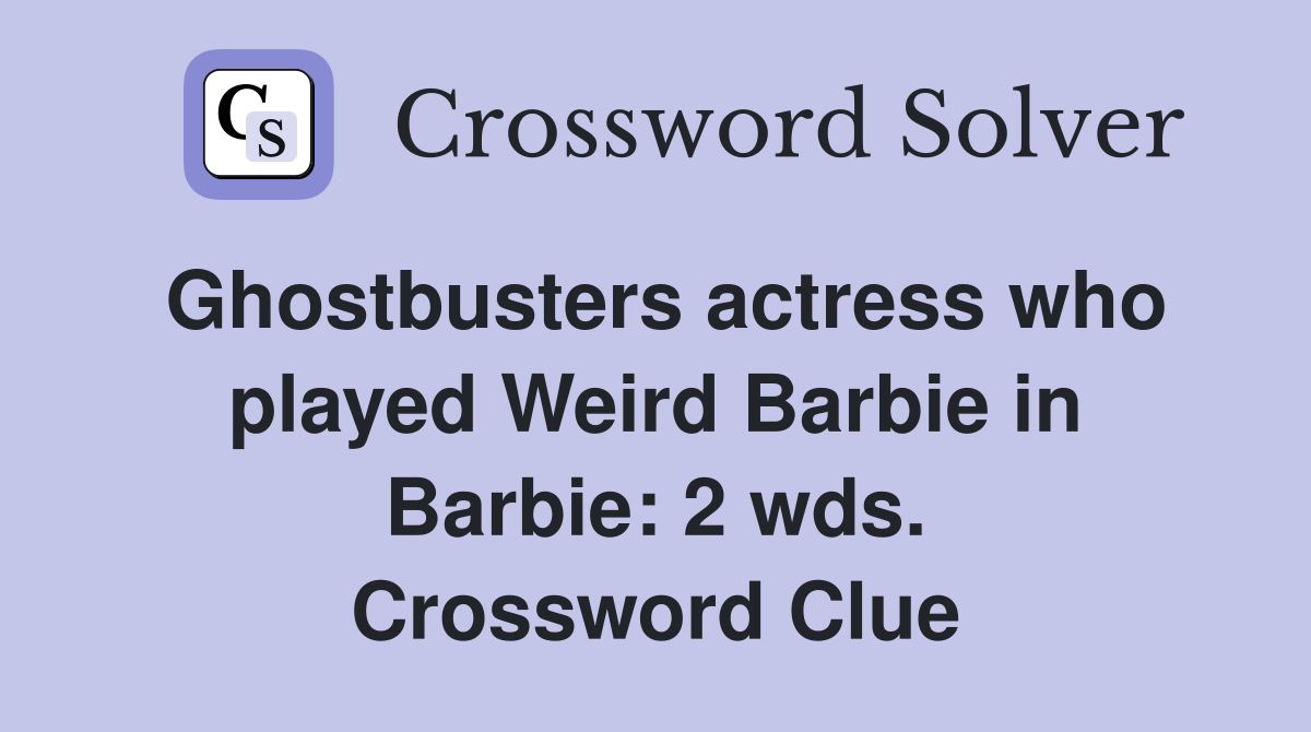 Ghostbusters actress who played Weird Barbie in Barbie: 2 wds. Crossword Clue