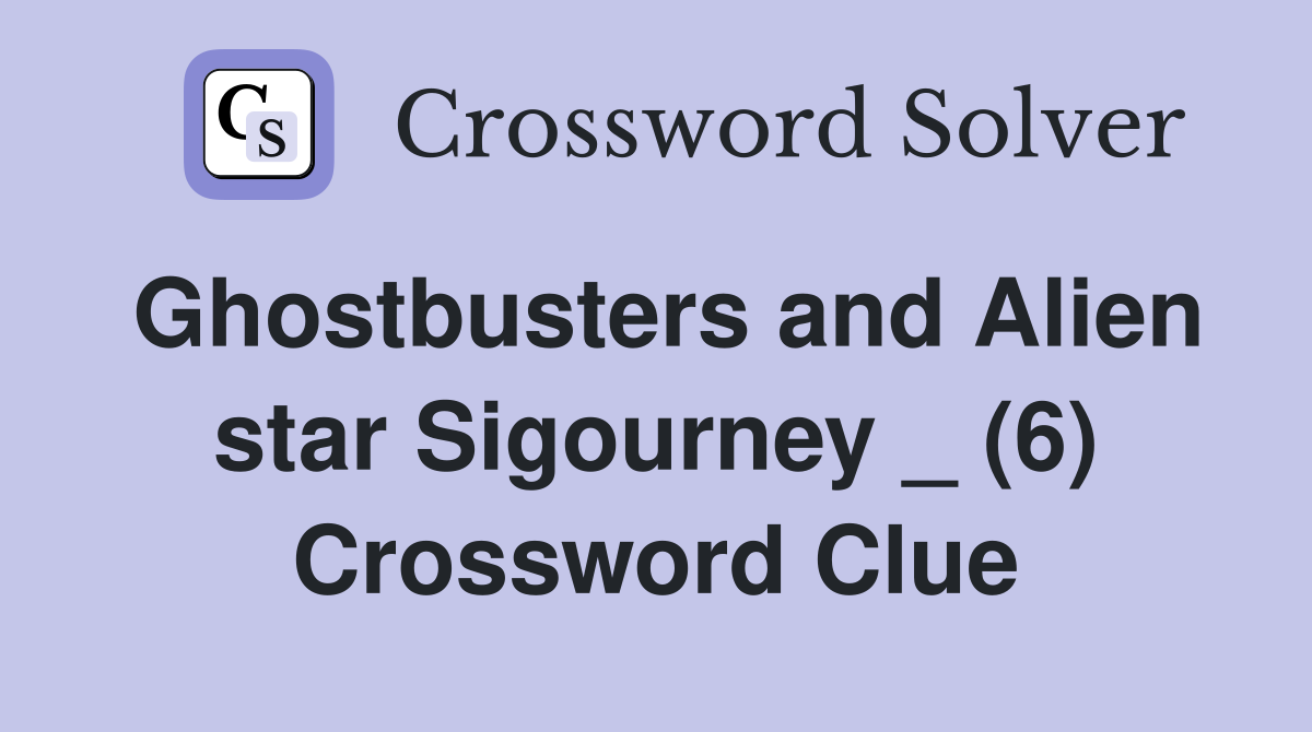Ghostbusters and Alien star Sigourney _ (6) Crossword Clue