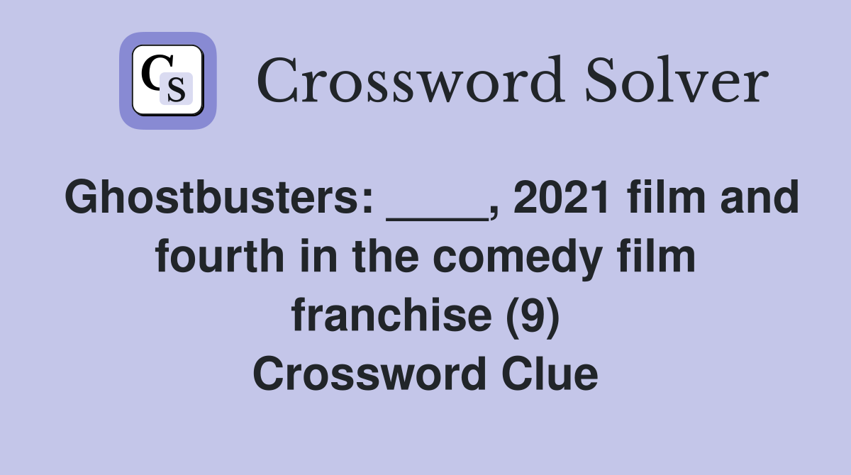 Ghostbusters: ____, 2021 film and fourth in the comedy film franchise (9) Crossword Clue