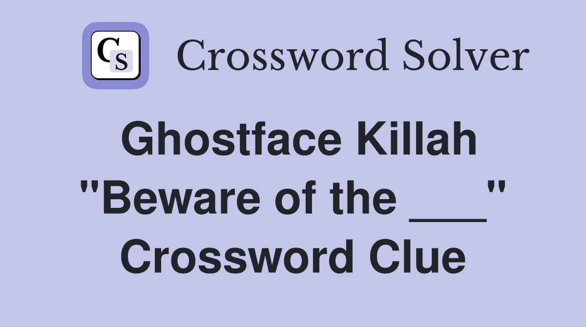 Ghostface Killah "Beware of the ___" Crossword Clue