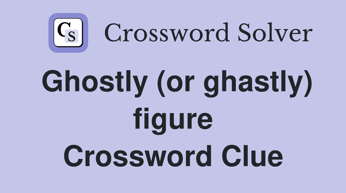 Ghostly (or ghastly) figure Crossword Clue