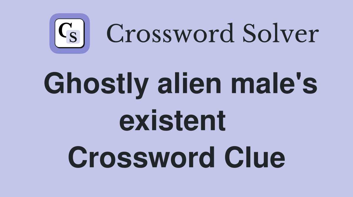Ghostly alien male's existent  Crossword Clue
