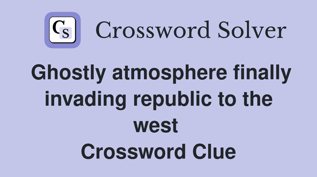 Ghostly atmosphere finally invading republic to the west  Crossword Clue