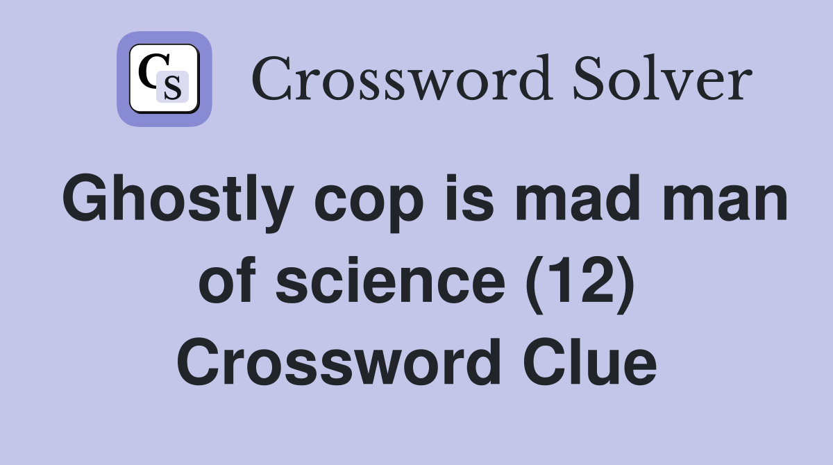 Ghostly cop is mad man of science (12) Crossword Clue