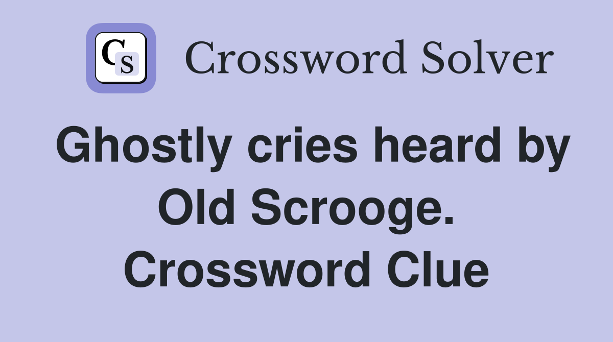 Ghostly cries heard by Old Scrooge. Crossword Clue