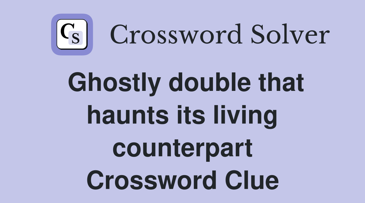 Ghostly double that haunts its living counterpart Crossword Clue