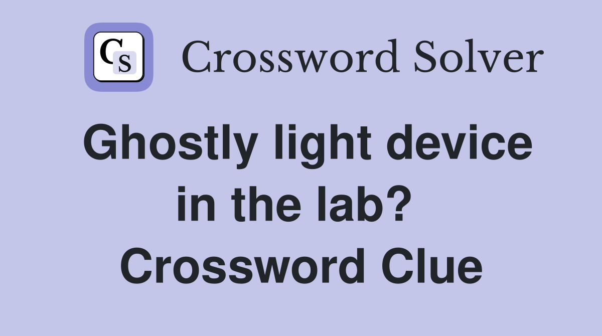 Ghostly light device in the lab?  Crossword Clue