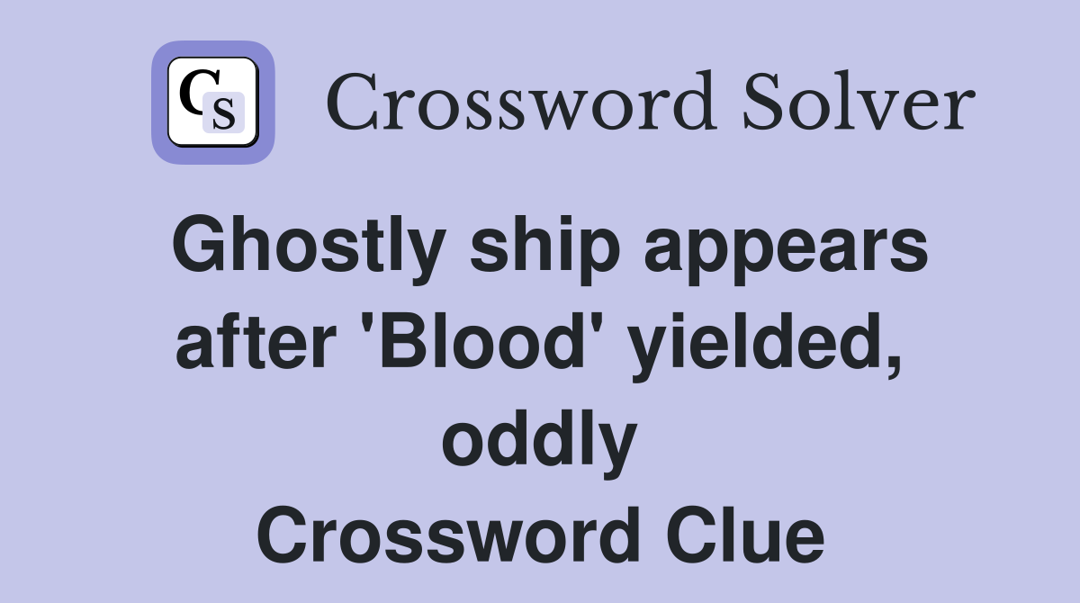 Ghostly ship appears after 'Blood' yielded, oddly Crossword Clue