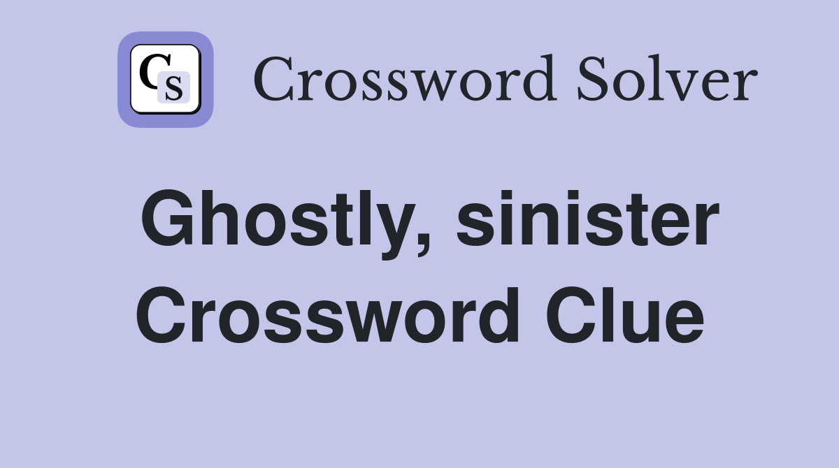 Ghostly, sinister Crossword Clue
