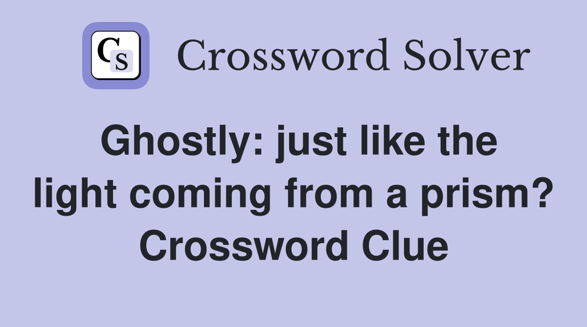 Ghostly: just like the light coming from a prism? Crossword Clue