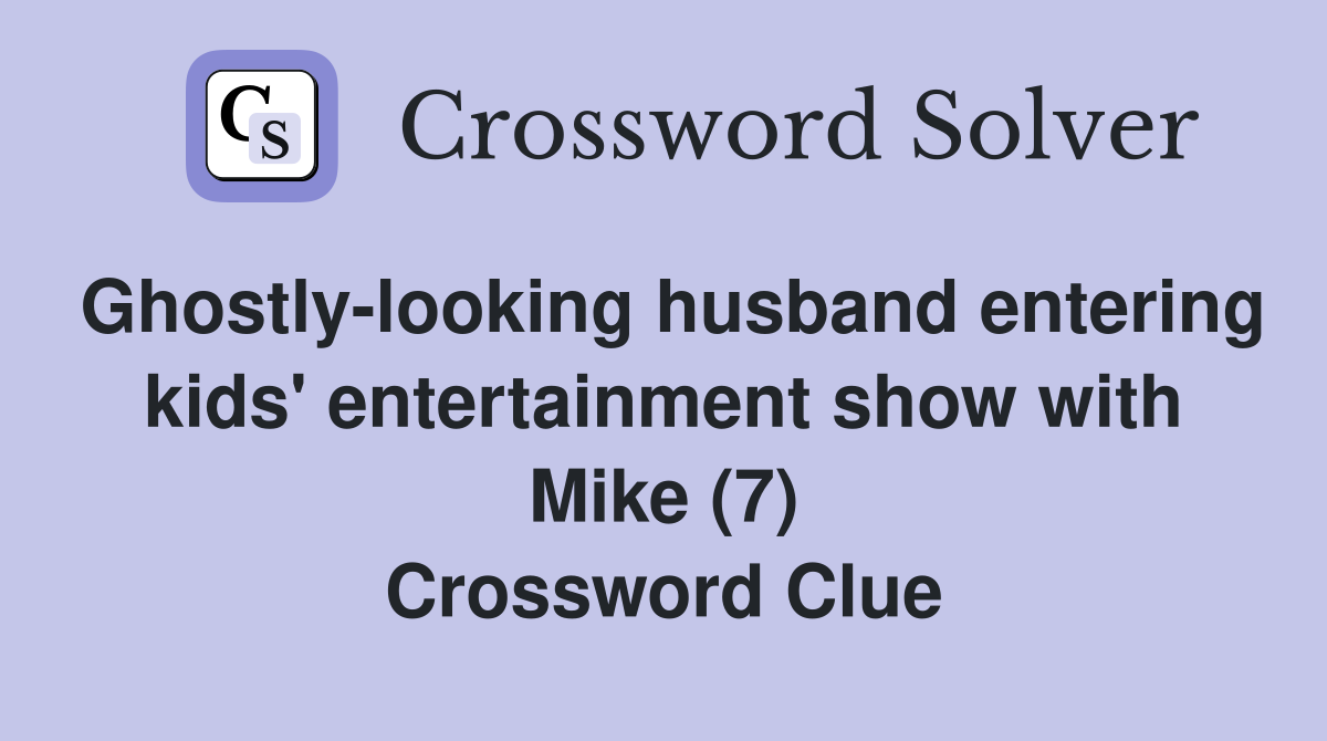 Ghostly-looking husband entering kids' entertainment show with Mike (7) Crossword Clue