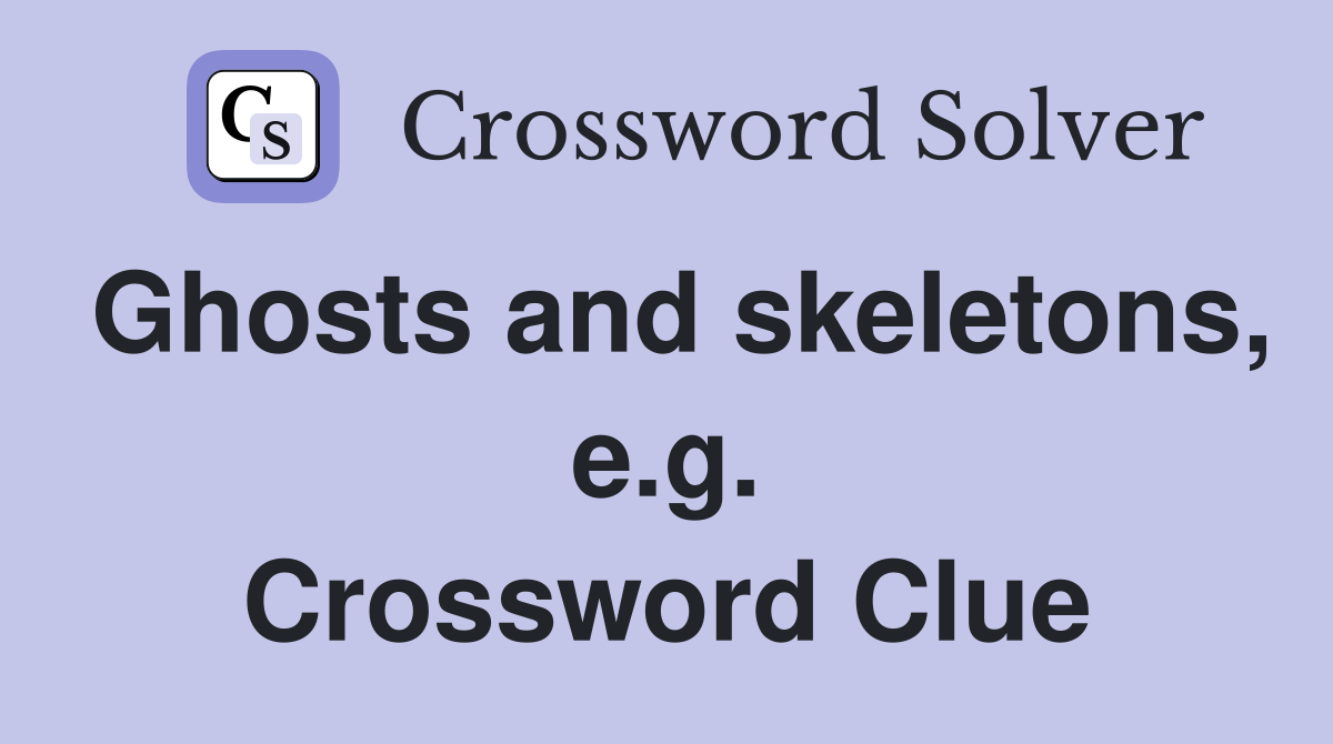 Ghosts and skeletons, e.g. Crossword Clue