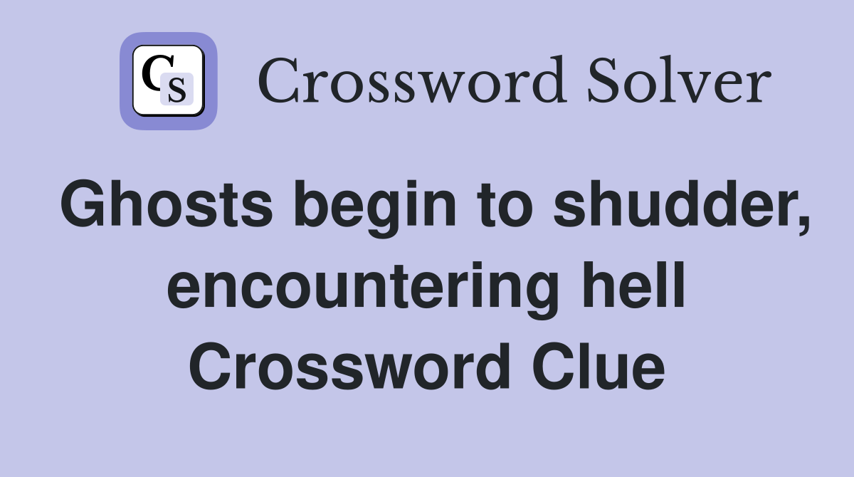 Ghosts begin to shudder, encountering hell Crossword Clue