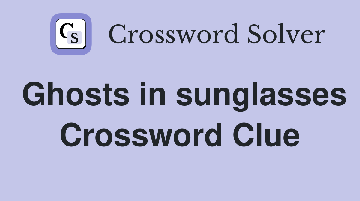 Ghosts in sunglasses Crossword Clue