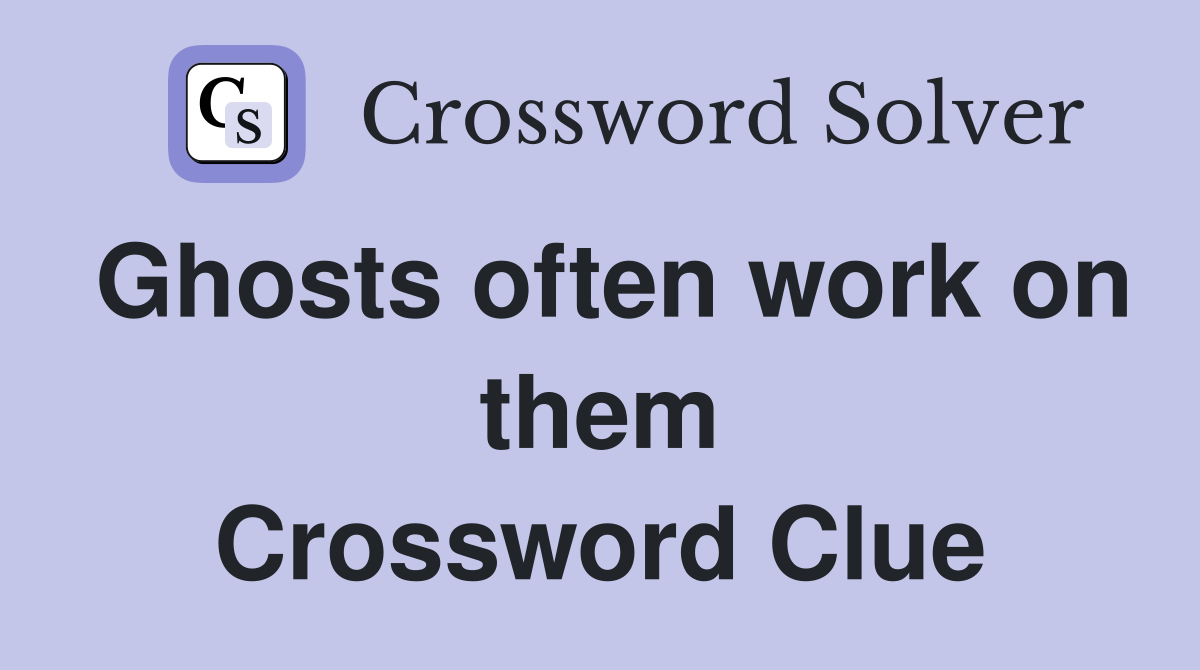 Ghosts often work on them Crossword Clue