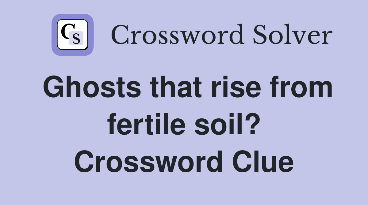 Ghosts that rise from fertile soil? Crossword Clue