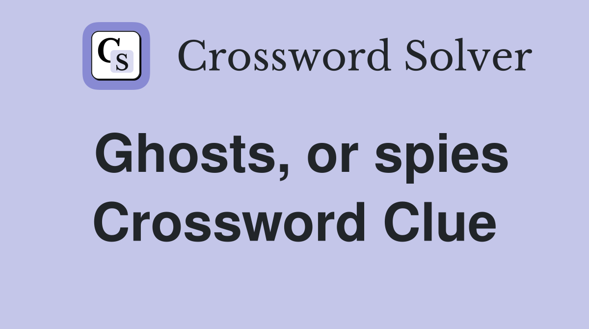 Ghosts, or spies Crossword Clue