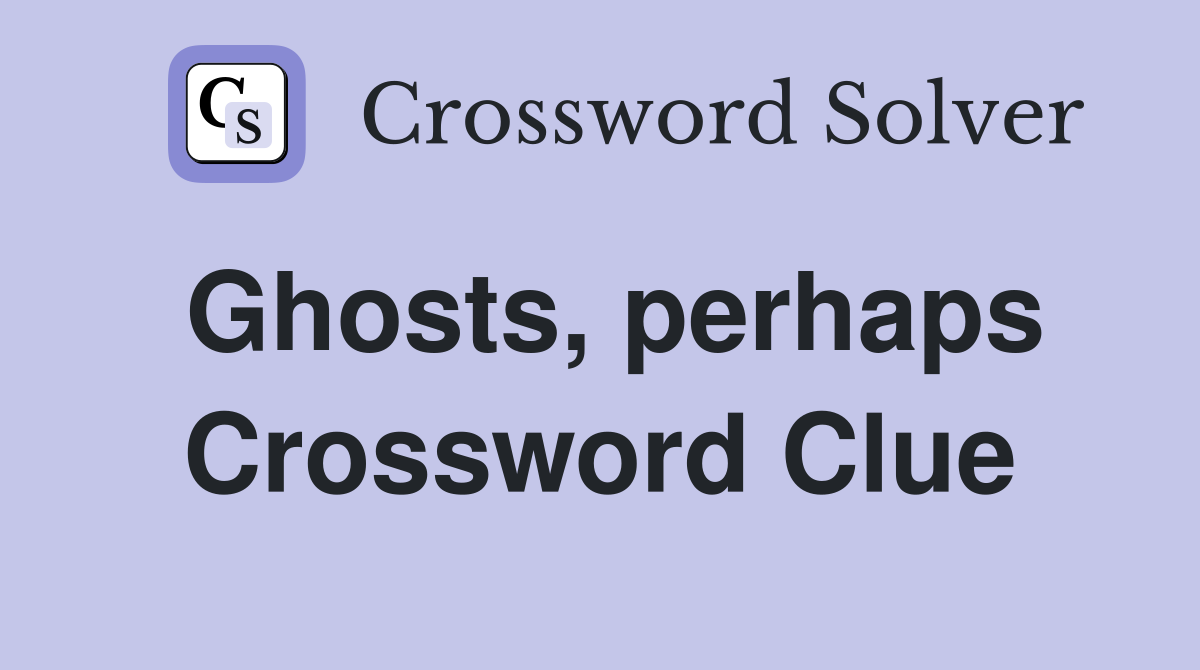 Ghosts, perhaps Crossword Clue