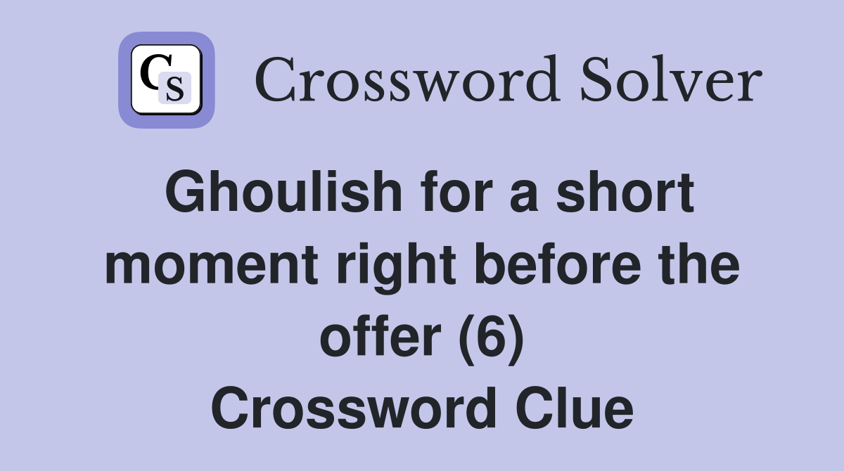 Ghoulish for a short moment right before the offer (6) Crossword Clue