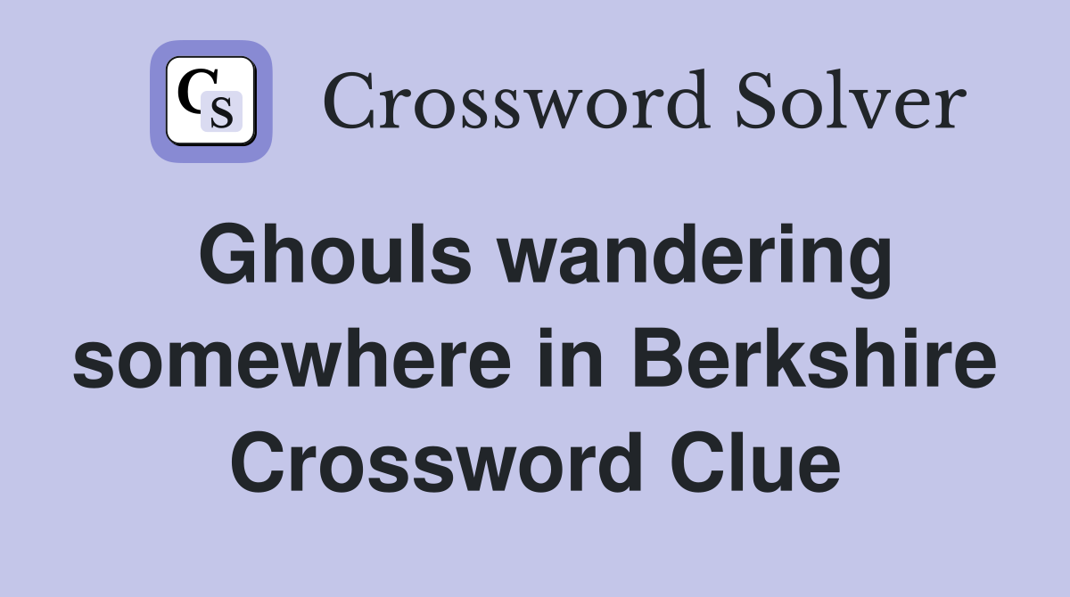 Ghouls wandering somewhere in Berkshire Crossword Clue