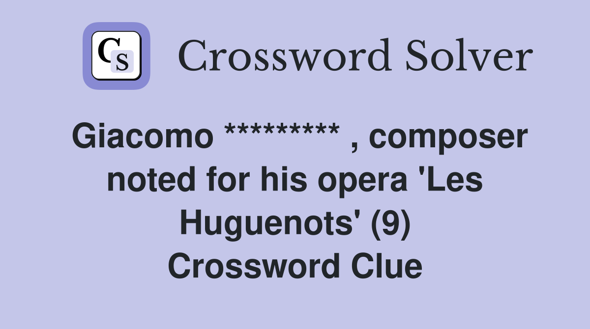 Giacomo ********* , composer noted for his opera 'Les Huguenots' (9) Crossword Clue