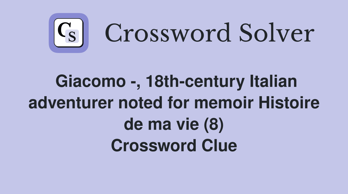Giacomo -, 18th-century Italian adventurer noted for memoir Histoire de ma vie (8) Crossword Clue