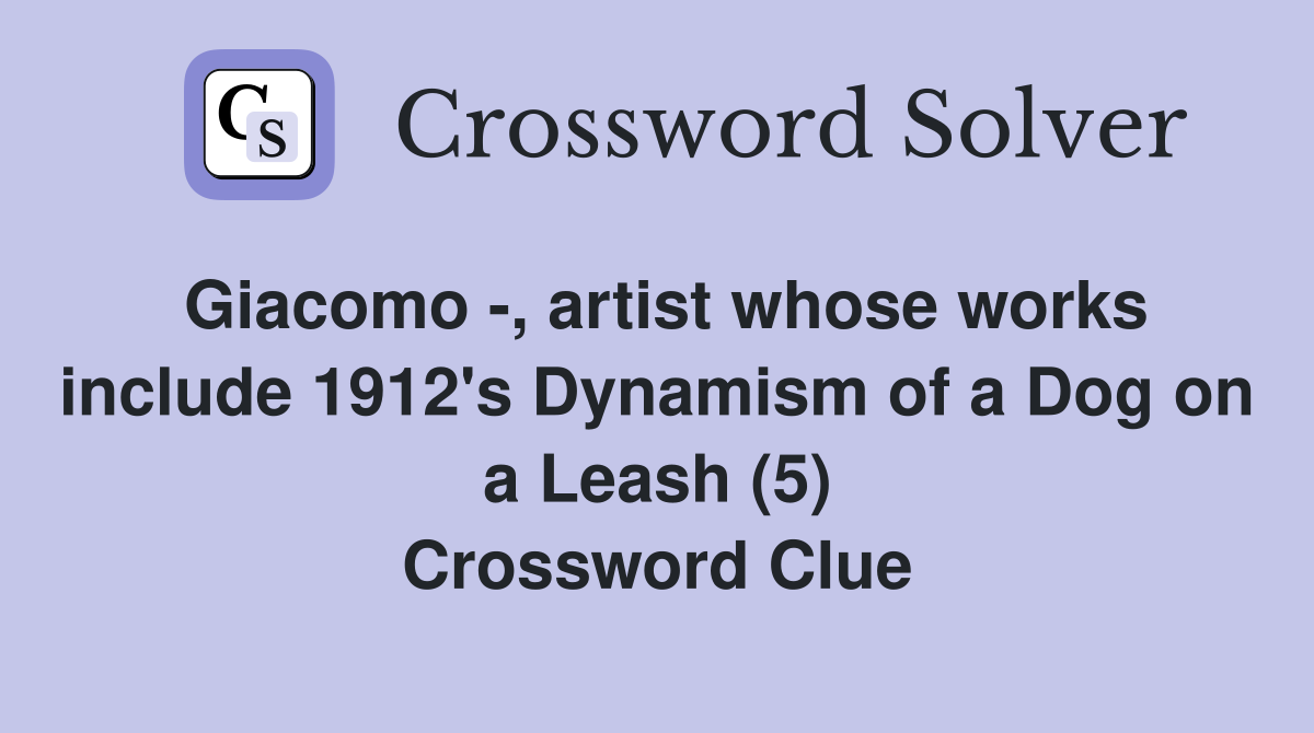 Giacomo -, artist whose works include 1912's Dynamism of a Dog on a Leash (5) Crossword Clue