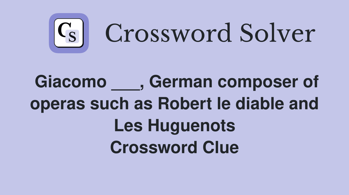 Giacomo ___, German composer of operas such as Robert le diable and Les Huguenots Crossword Clue