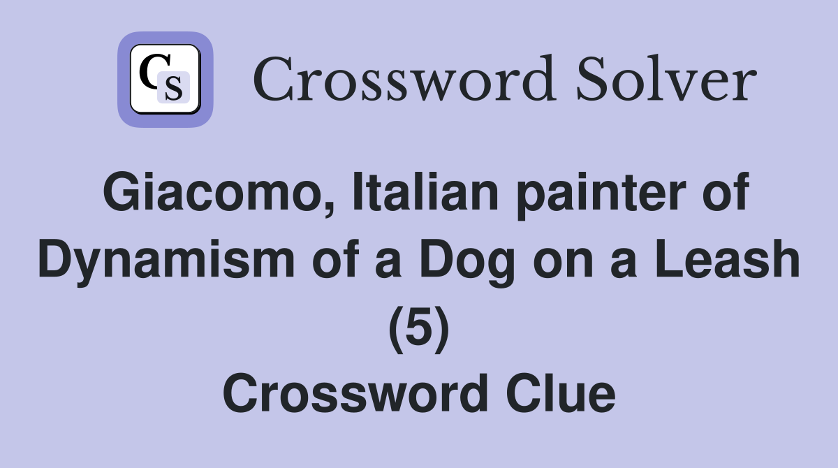 Giacomo, Italian painter of Dynamism of a Dog on a Leash (5) Crossword Clue
