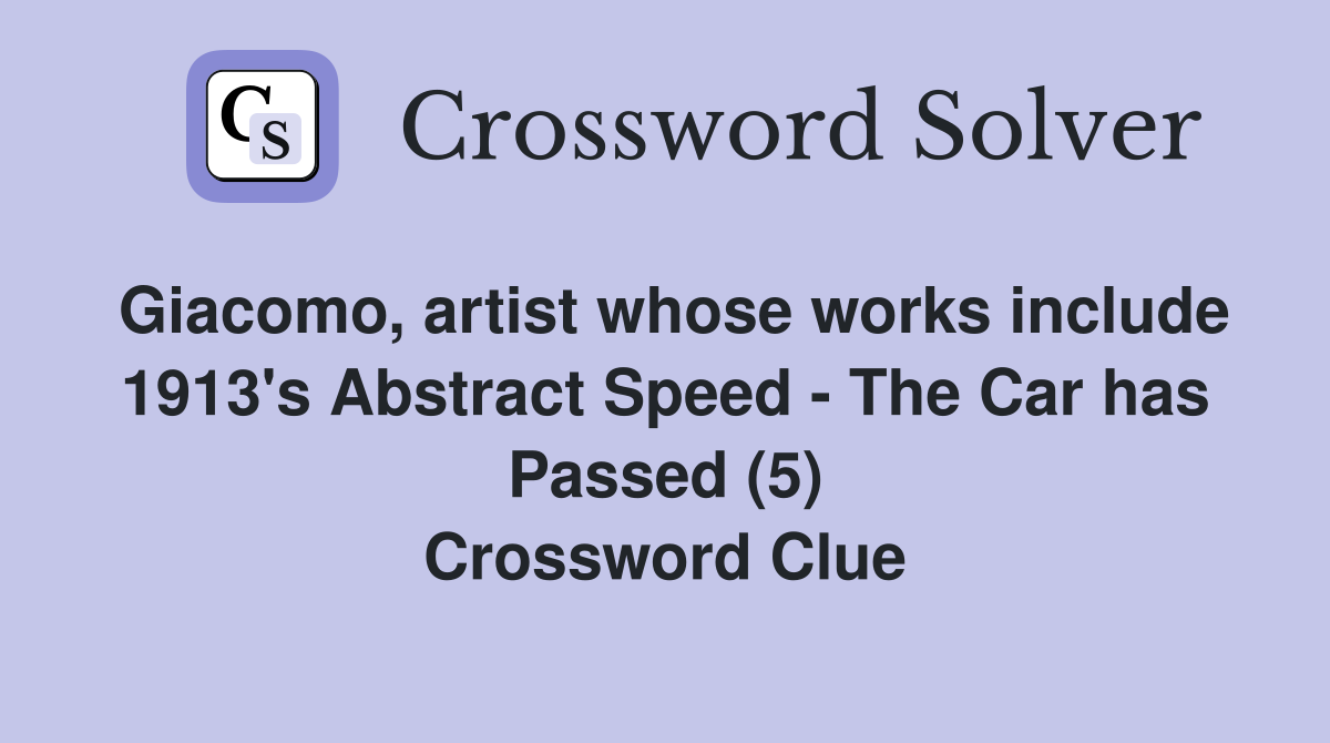 Giacomo, artist whose works include 1913's Abstract Speed - The Car has Passed (5) Crossword Clue