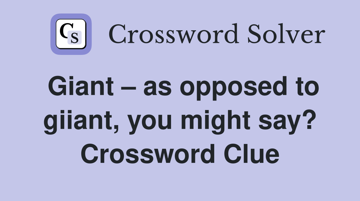 Giant – as opposed to giiant, you might say? Crossword Clue