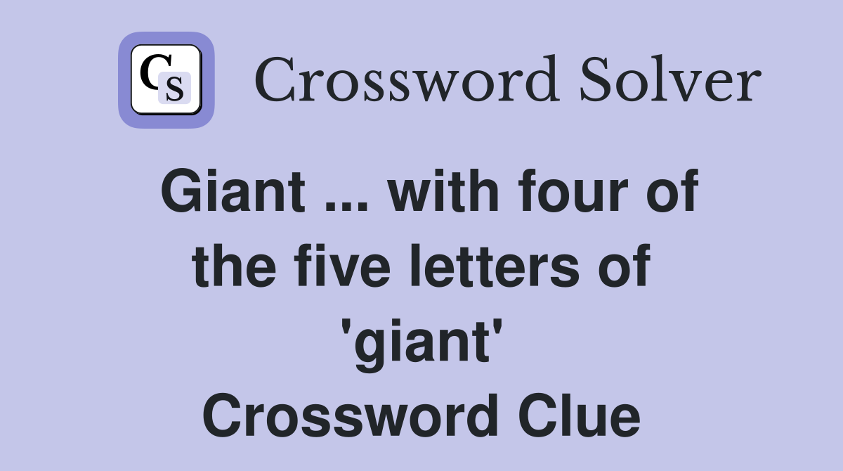 Giant ... with four of the five letters of 'giant' Crossword Clue