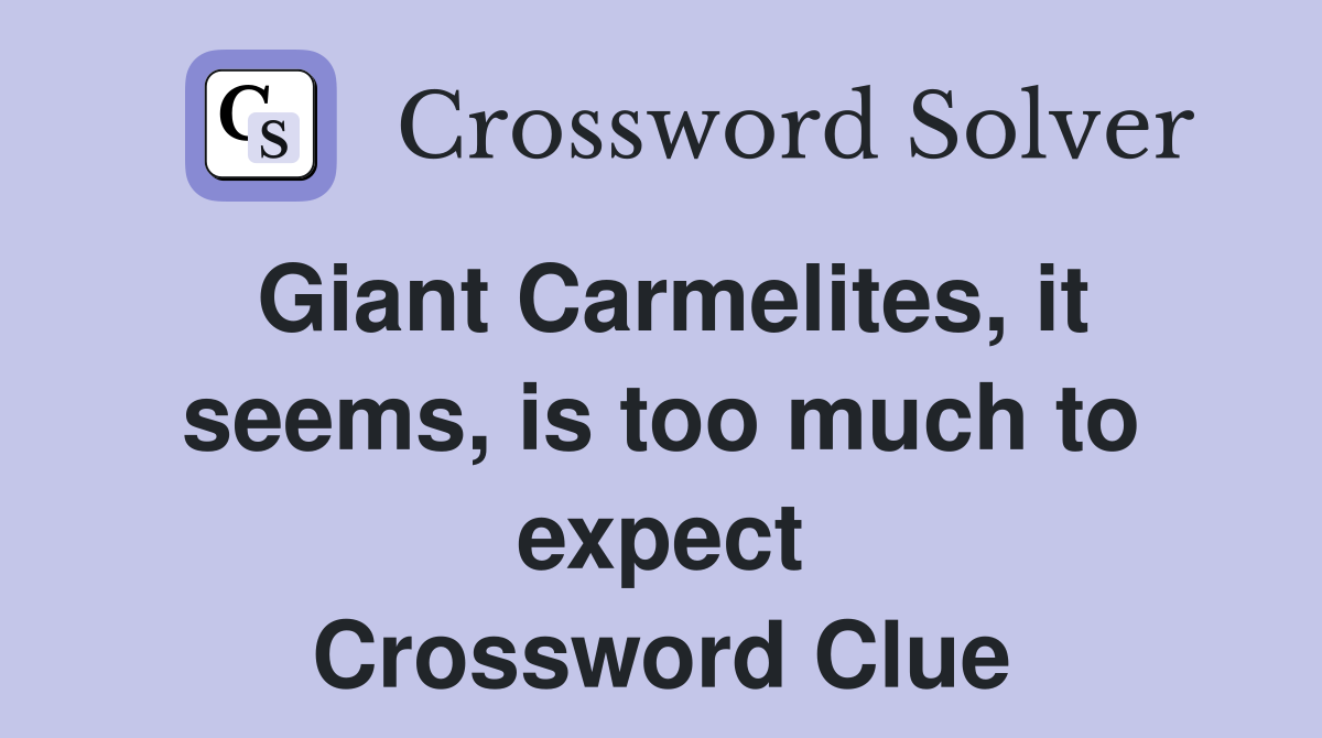 Giant Carmelites, it seems, is too much to expect Crossword Clue