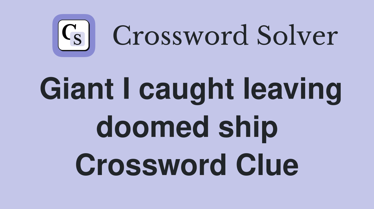 Giant I caught leaving doomed ship Crossword Clue