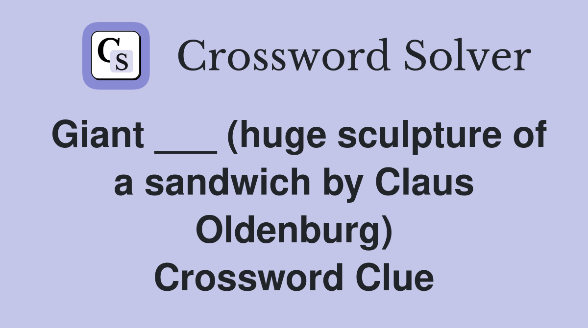 Giant ___ (huge sculpture of a sandwich by Claus Oldenburg) Crossword Clue