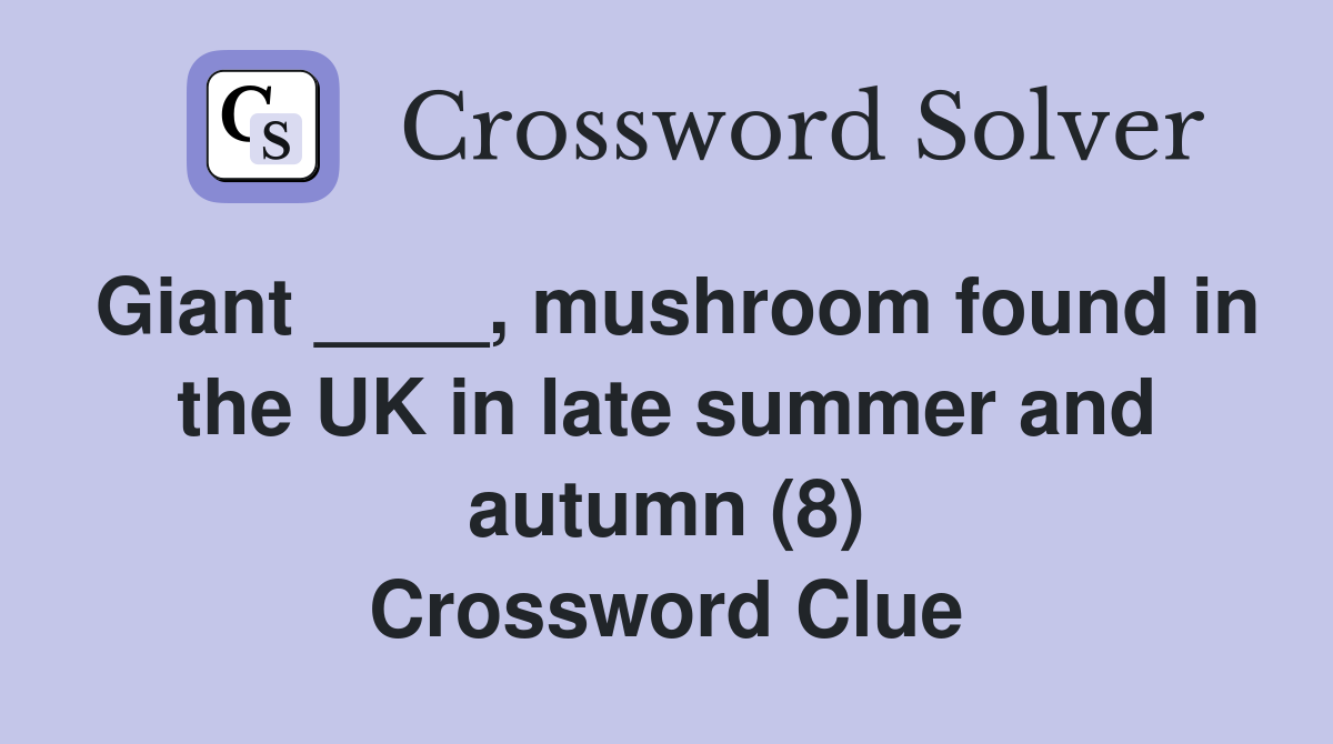 Giant ____, mushroom found in the UK in late summer and autumn (8) Crossword Clue